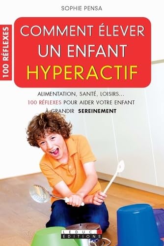 Comment élever un enfant hyperactif: 100 réflexes pour aider votre enfant à grandir sereinement