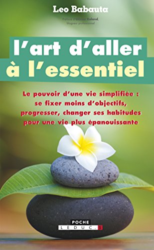 L'art d'aller à l'essentiel: Le pouvoir d'une vie simplifiée : se fixer moins d'objectifs, progresser etc..