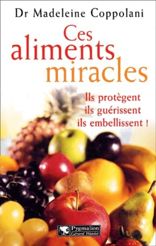 Ces aliments miracles: ils protègent, ils guérissent, ils embellissent !