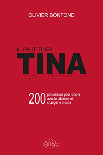 IL FAUT TUER TINA: 200 PROPOSITIONS POUR ROMPRE AVEC LE FATALISME ET CHANGER LE MONDE