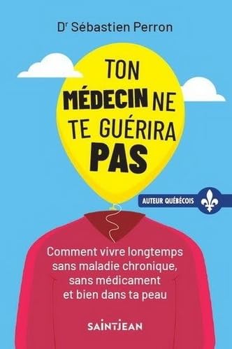 TON MEDECIN NE TE GUERIRA PAS: Comment vivre longtemps sans maladie chronique, sans médicament et bien dans sa peau