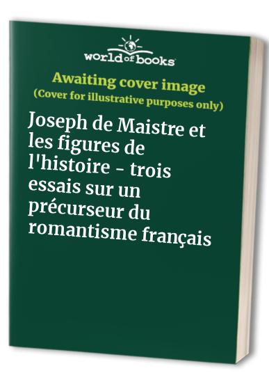 Joseph de Maistre et les figures de l'histoire - trois essais sur un précurseur du romantisme français