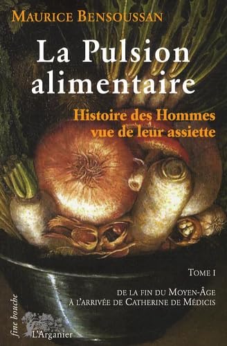 La pulsion alimentaire: Tome 1, De la fin du Moyen Age à Catherine de Médicis