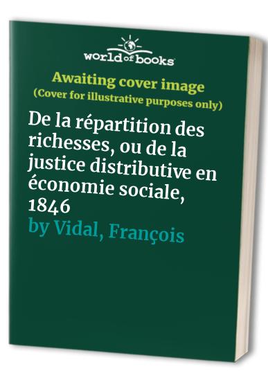 De la répartition des richesses, ou de la justice distributive en économie sociale, 1846: L'examen critique des théories exposées soit par les économistes, soit par les socialistes. 1846
