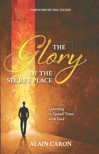 The Glory of the Secret Place: Learning to Spend Time with God