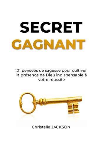 Secret Gagnant: 101 pensées de sagesse pour cultiver la présence de Dieu indispensable à votre réussite (SUCCESS SERIE)