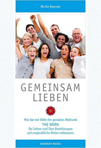 Gemeinsam Lieben: Wie Sie mit Hilfe der genialen Methode The Work Ihr Leben und Ihre Beziehungen auf unglaubliche Weise verbessern
