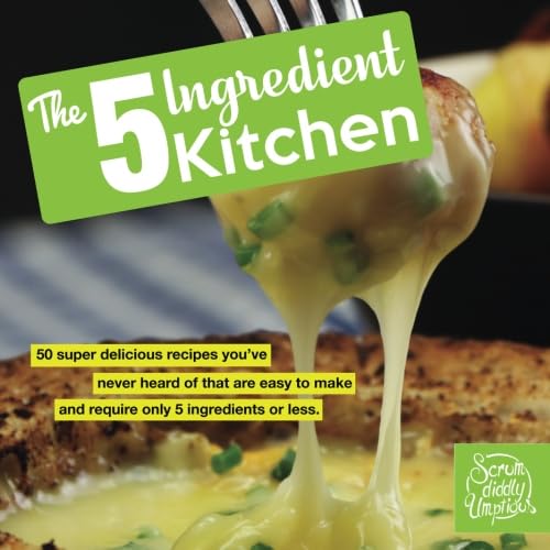 The 5 Ingredient Kitchen: 50 super delicious recipes you've never heard of that are easy to make and require only 5 ingredients or less. (Cookbook)