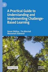 A Practical Guide to Understanding and Implementing Challenge-Based Learning 