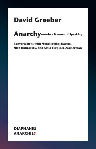 AnarchyIn a Manner of Speaking  Conversations with Mehdi Belhaj Kacem, Nika Dubrovsky, and Assia TurquierZauberman