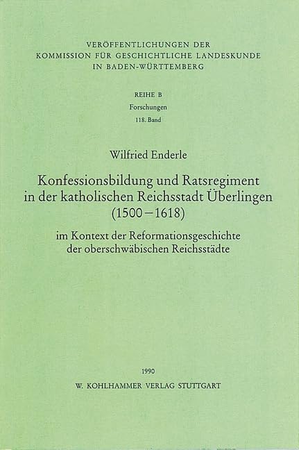 Konfessionsbildung Und Ratsregiment in Der Katholischen Reichsstadt Uberlingen (1500-1618) Im Kontext Der Reformationsgeschichte Der Deutschen Reichsstadte