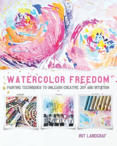 Watercolor Freedom: Painting Techniques to Unleash Creative Joy and Intuition