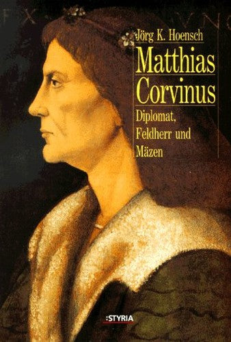 Matthias Corvinus. Diplomat, Feldherr und Mäzen.