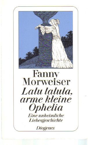 Lalu lalula, arme kleine Ophelia. Eine unheimliche Liebesgeschichte.