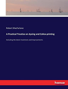 A Practical Treatise on dyeing and Calico-printing 