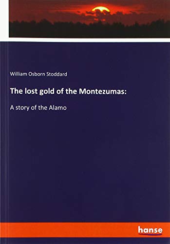 The lost gold of the Montezumas:: A story of the Alamo