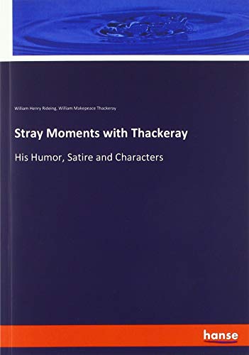 Stray Moments with Thackeray: His Humor, Satire and Characters