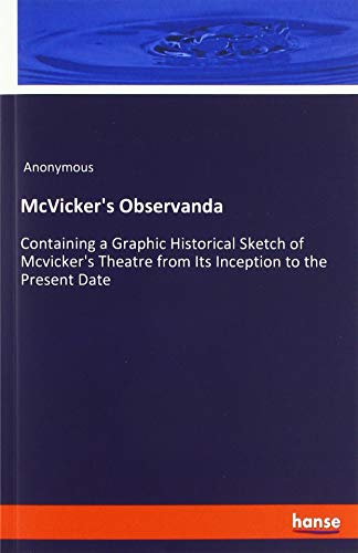McVicker's Observanda: Containing a Graphic Historical Sketch of Mcvicker's Theatre from Its Inception to the Present Date