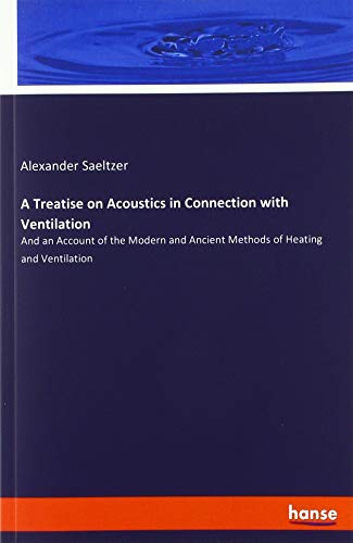 A Treatise on Acoustics in Connection with Ventilation: And an Account of the Modern and Ancient Methods of Heating and Ventilation