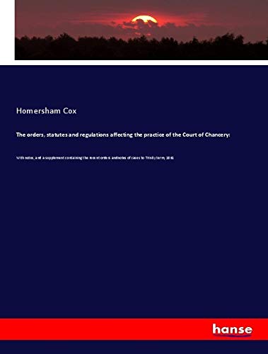 The orders, statutes and regulations affecting the practice of the Court of Chancery:: With notes, and a supplement containing the recent orders andnotes of cases to Trinity term, 1861