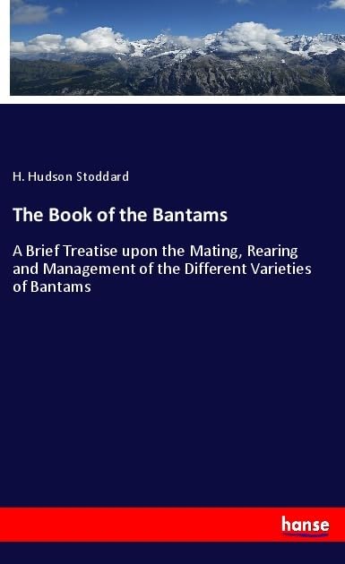 The Book of the Bantams: A Brief Treatise upon the Mating, Rearing and Management of the Different Varieties of Bantams