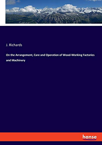 On the Arrangement, Care and Operation of Wood-Working Factories and Machinery