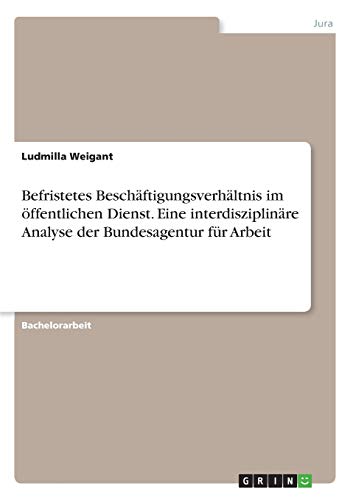 Befristetes Beschaftigungsverhaltnis im oeffentlichen Dienst. Eine interdisziplinare Analyse der Bundesagentur fur Arbeit