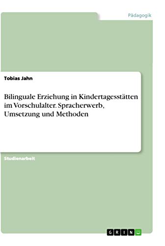 Bilinguale Erziehung in Kindertagesstätten im Vorschulalter. Spracherwerb, Umsetzung und Methoden