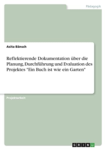 Reflektierende Dokumentation über die Planung, Durchführung und Evaluation des Projektes"Ein Buch ist wie ein Garten"