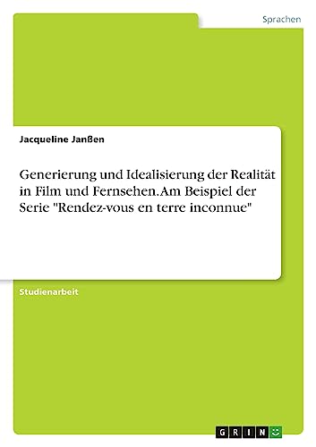 Generierung und Idealisierung der Realität in Film und Fernsehen. Am Beispiel der Serie "Rendez-vous en terre inconnue"