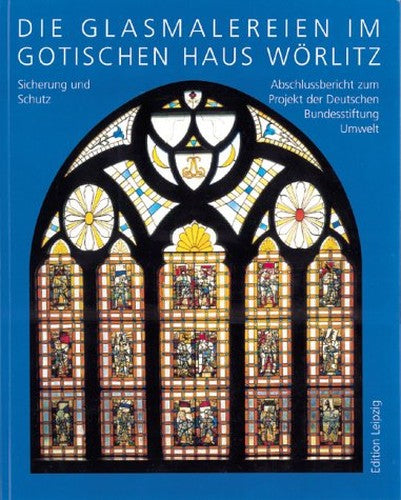 Die Glasmalereien im Gotischen Haus Worlitz Sicherung und Schutz - bschlussbericht zum Projekt der Deutschen Bundesstifling Umwelt