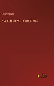 A Guide to the Anglo-Saxon Tongue 