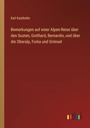 Bemerkungen auf einer Alpen-Reise uber den Susten, Gotthard, Bernardin, und uber die Oberalp, Furka und Grimsel