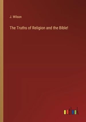 The Truths of Religion and the Bible!