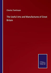 The Useful Arts and Manufactures of Great Britain 
