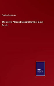The Useful Arts and Manufactures of Great Britain 