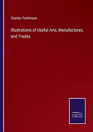 Illustrations of Useful Arts, Manufactures, and Trades