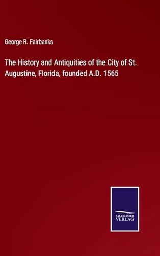 The History and Antiquities of the City of St. Augustine, Florida, founded A.D. 1565