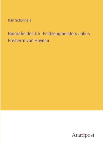 Biografie des k.k. Feldzeugmeisters Julius Freiherrn von Haynau