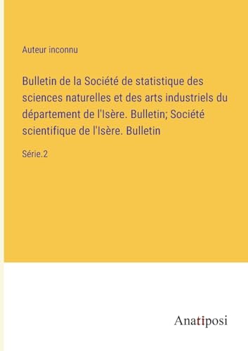 Bulletin de la Societe de statistique des sciences naturelles et des arts industriels du departement de l'Isere. Bulletin; Societe scientifique de l'Isere. Bulletin