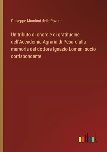 Un tributo di onore e di gratitudine dell'Accademia Agraria di Pesaro alla memoria del dottore Ignazio Lomeni socio corrispondente