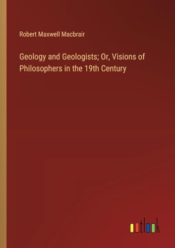 Geology and Geologists; Or, Visions of Philosophers in the 19th Century