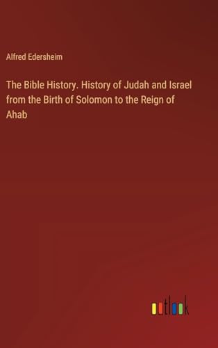 The Bible History. History of Judah and Israel from the Birth of Solomon to the Reign of Ahab
