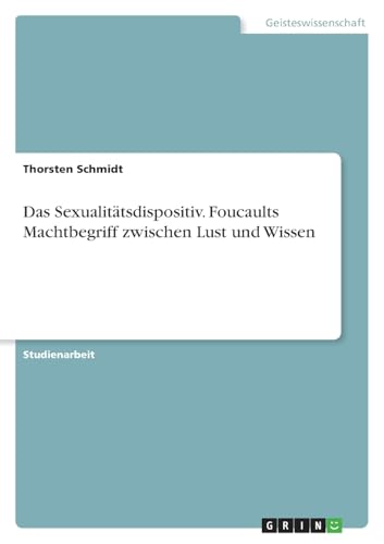 Das Sexualitätsdispositiv. Foucaults Machtbegriff zwischen Lust und Wissen