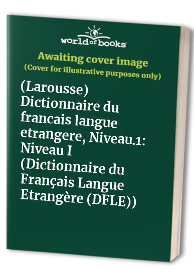 (Larousse) Dictionnaire du francais langue etrangere, Niveau.1: Niveau I (Dictionnaire du Français Langue Etrangère (DFLE))
