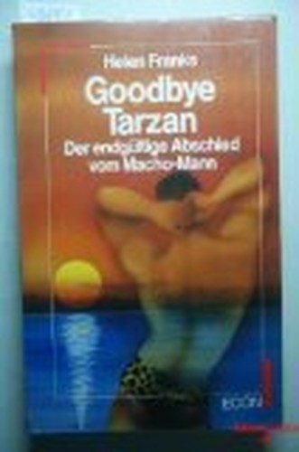 Good bye Tarzan. Der endgültige Abschied vom Macho- Mann by Franks, Helen