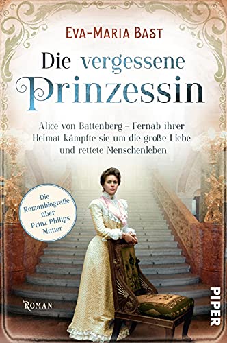 Die vergessene Prinzessin: Alice von Battenberg - Fernab ihrer Heimat kämpfte sie um die große Liebe und rettete Menschenleben | Romanbiografie über Prinz Philips Mutter