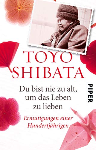 Du bist nie zu alt, um das Leben zu lieben: Ermutigungen einer Hundertjährigen