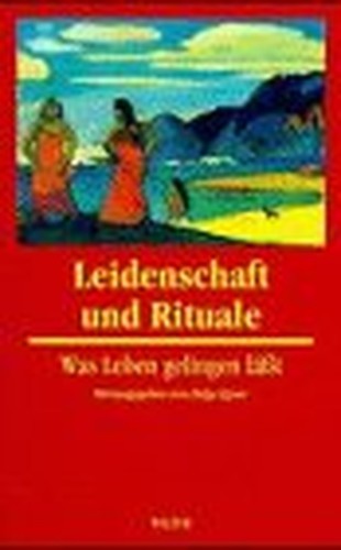 Leidenschaft und Rituale Was Leben gelingen laesst. Gesamttitel: Veroeffentlichungen der Internationalen Gesellschaft fuer Tiefenpsychologie e. V. Stuttgart