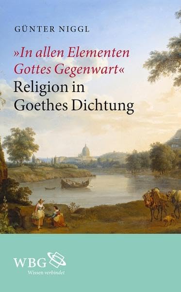 "In allen Elementen Gottes Gegenwart": Religion in Goethes Dichtung